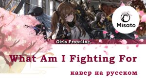 [Girls’ Frontline RUS] What Am I Fighting For (Cover by Misato)